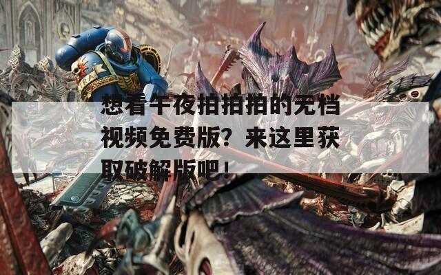 想看午夜拍拍拍的无档视频免费版？来这里获取破解版吧！