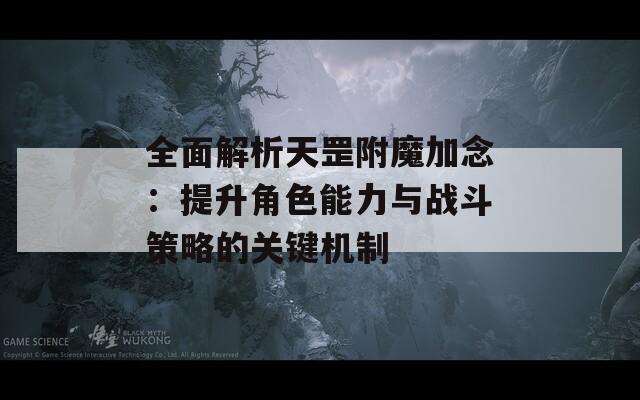 全面解析天罡附魔加念：提升角色能力与战斗策略的关键机制