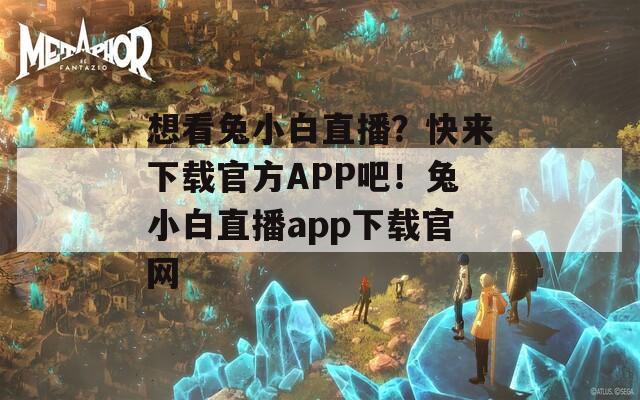 想看兔小白直播？快来下载官方APP吧！兔小白直播app下载官网