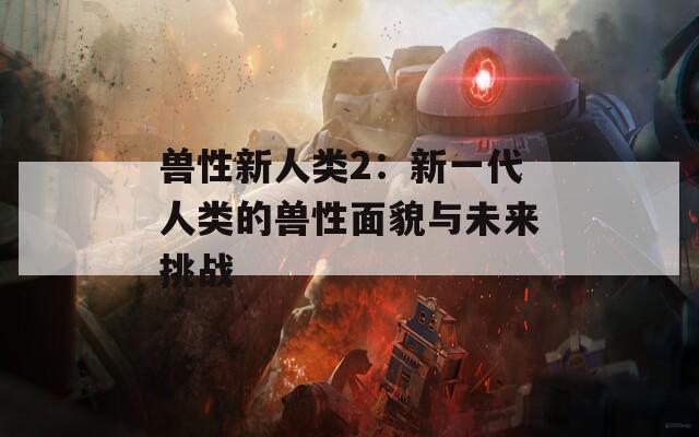 兽性新人类2：新一代人类的兽性面貌与未来挑战