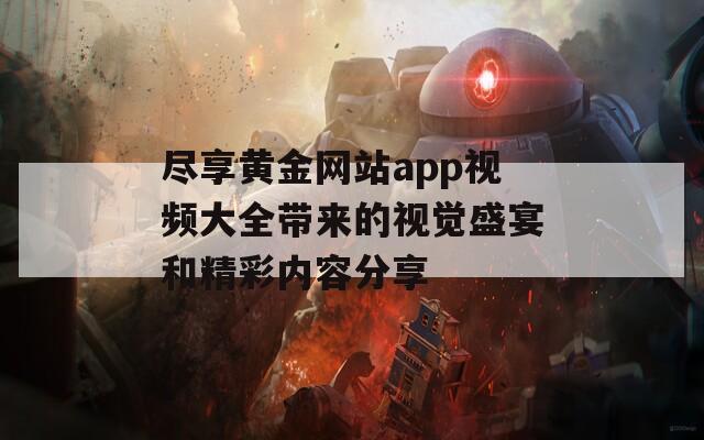 尽享黄金网站app视频大全带来的视觉盛宴和精彩内容分享