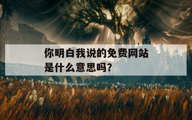 你明白我说的免费网站是什么意思吗？