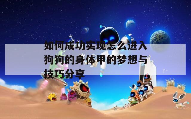 如何成功实现怎么进入狗狗的身体甲的梦想与技巧分享