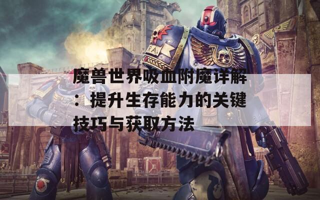 魔兽世界吸血附魔详解：提升生存能力的关键技巧与获取方法