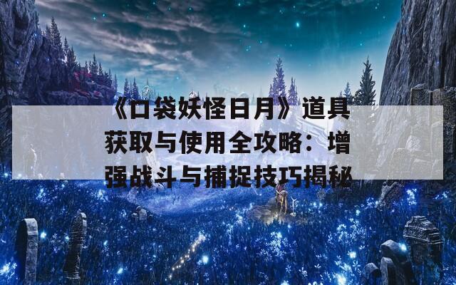 《口袋妖怪日月》道具获取与使用全攻略：增强战斗与捕捉技巧揭秘