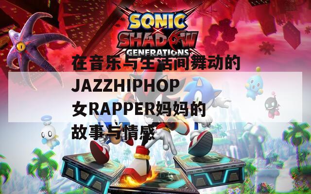 在音乐与生活间舞动的JAZZHIPHOP女RAPPER妈妈的故事与情感