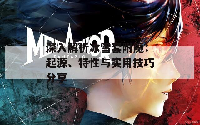 深入解析冰雪套附魔：起源、特性与实用技巧分享