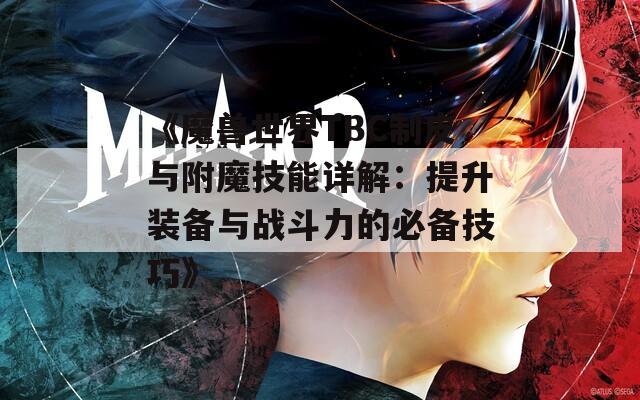 《魔兽世界TBC制皮与附魔技能详解：提升装备与战斗力的必备技巧》