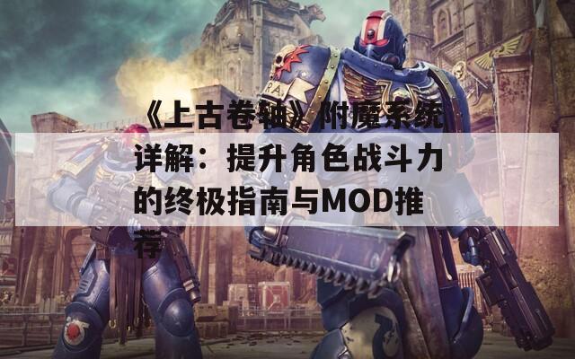 《上古卷轴》附魔系统详解：提升角色战斗力的终极指南与MOD推荐