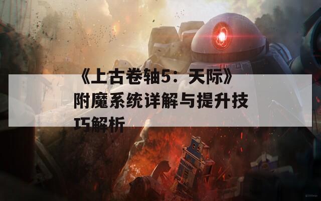 《上古卷轴5：天际》附魔系统详解与提升技巧解析