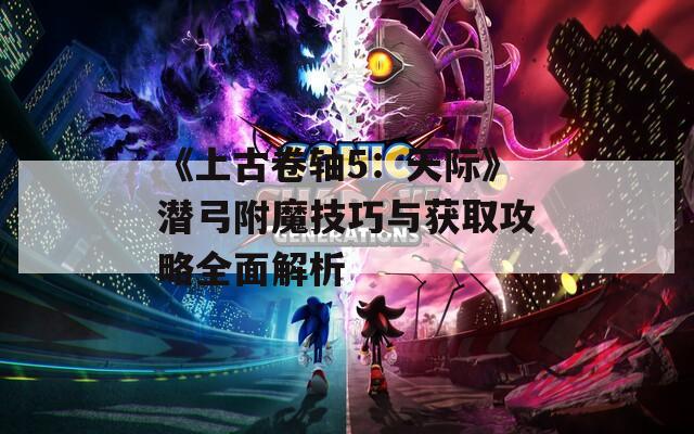 《上古卷轴5：天际》潜弓附魔技巧与获取攻略全面解析