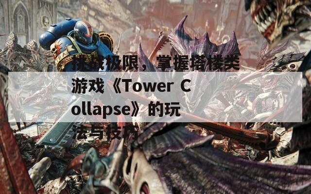 挑战极限，掌握塔楼类游戏《Tower Collapse》的玩法与技巧