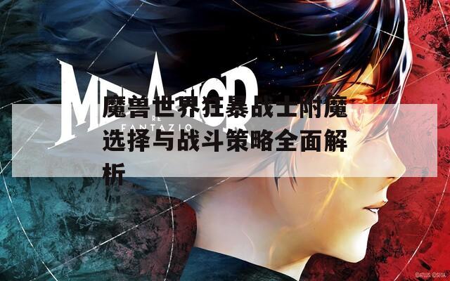 魔兽世界狂暴战士附魔选择与战斗策略全面解析