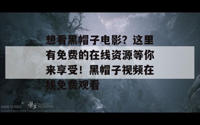 想看黑帽子电影？这里有免费的在线资源等你来享受！黑帽子视频在线免费观看