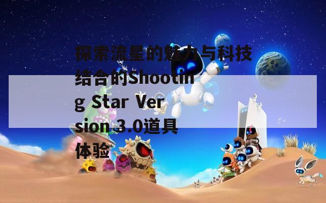 探索流星的魅力与科技结合的Shooting Star Version 3.0道具体验