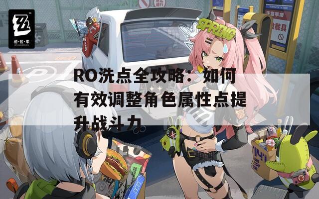 RO洗点全攻略：如何有效调整角色属性点提升战斗力