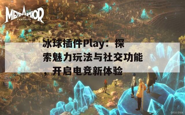 冰球插件Play：探索魅力玩法与社交功能，开启电竞新体验