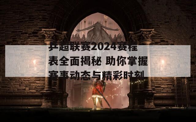 乒超联赛2024赛程表全面揭秘 助你掌握赛事动态与精彩时刻