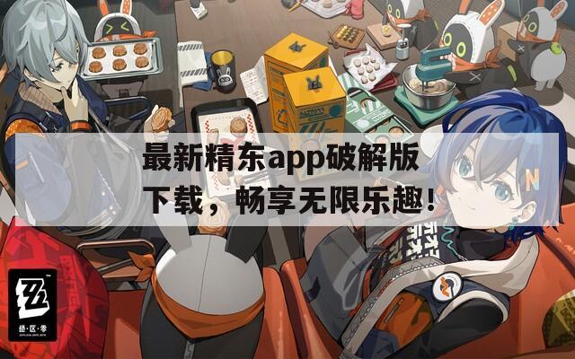 最新精东app破解版下载，畅享无限乐趣！