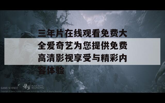 三年片在线观看免费大全爱奇艺为您提供免费高清影视享受与精彩内容体验