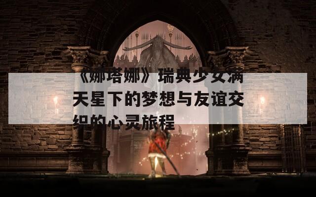 《娜塔娜》瑞典少女满天星下的梦想与友谊交织的心灵旅程