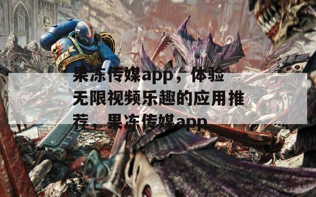 果冻传媒app，体验无限视频乐趣的应用推荐，果冻传媒app