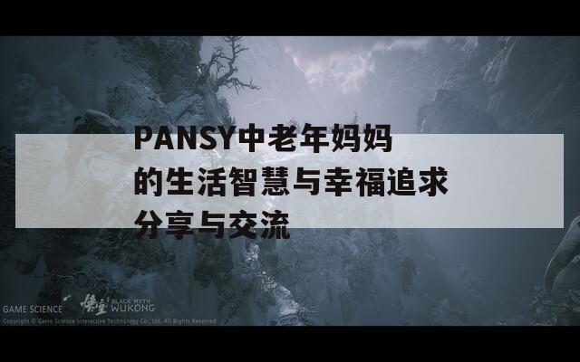 PANSY中老年妈妈的生活智慧与幸福追求分享与交流