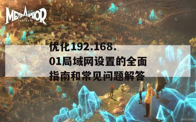 优化192.168.01局域网设置的全面指南和常见问题解答