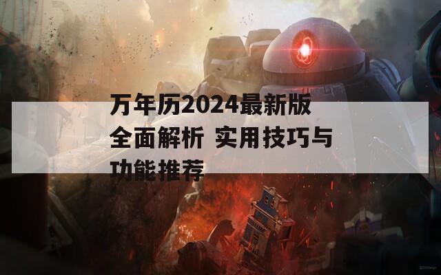 万年历2024最新版全面解析 实用技巧与功能推荐