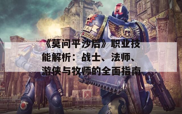 《莫问平沙后》职业技能解析：战士、法师、游侠与牧师的全面指南