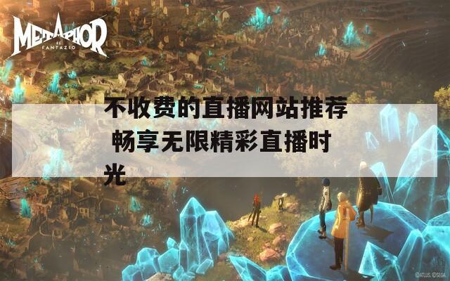 不收费的直播网站推荐 畅享无限精彩直播时光