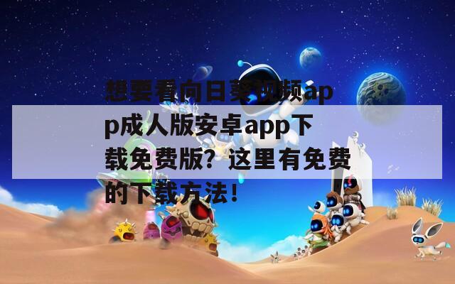 想要看向日葵视频app成人版安卓app下载免费版？这里有免费的下载方法！