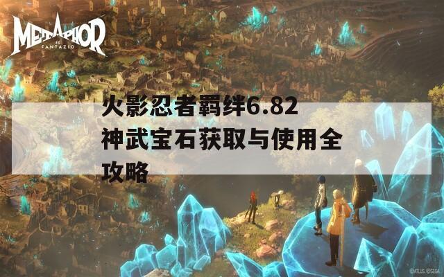 火影忍者羁绊6.82神武宝石获取与使用全攻略