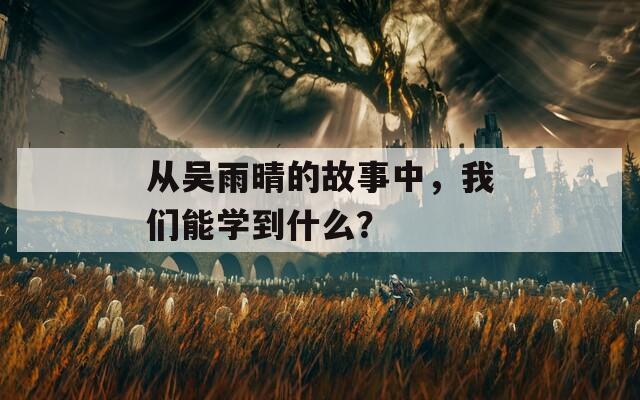 从吴雨晴的故事中，我们能学到什么？