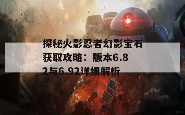 探秘火影忍者幻影宝石获取攻略：版本6.82与6.92详细解析