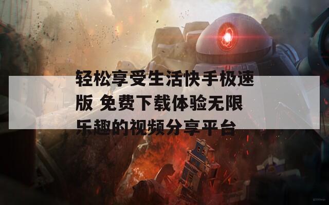 轻松享受生活快手极速版 免费下载体验无限乐趣的视频分享平台