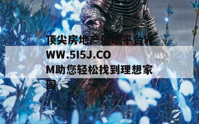 顶尖房地产信息平台WWW.5I5J.COM助您轻松找到理想家园