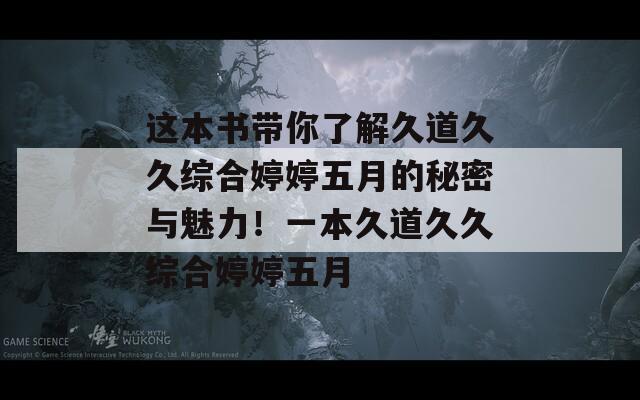 这本书带你了解久道久久综合婷婷五月的秘密与魅力！一本久道久久综合婷婷五月