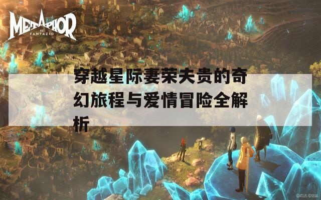 穿越星际妻荣夫贵的奇幻旅程与爱情冒险全解析