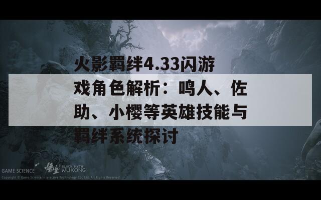 火影羁绊4.33闪游戏角色解析：鸣人、佐助、小樱等英雄技能与羁绊系统探讨