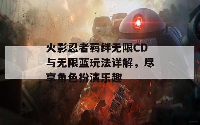 火影忍者羁绊无限CD与无限蓝玩法详解，尽享角色扮演乐趣