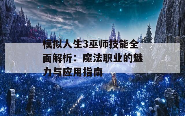 模拟人生3巫师技能全面解析：魔法职业的魅力与应用指南