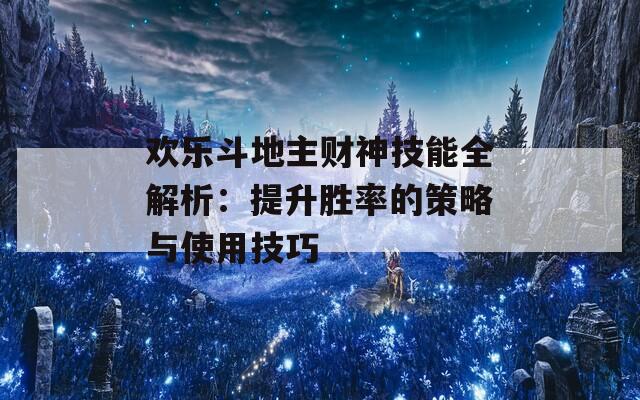 欢乐斗地主财神技能全解析：提升胜率的策略与使用技巧