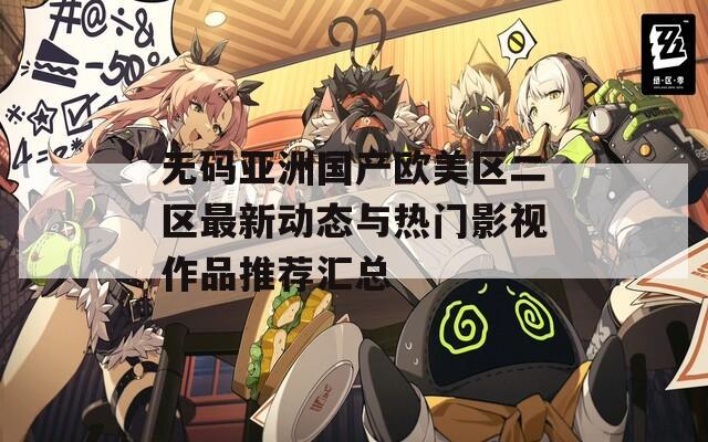 无码亚洲国产欧美区二区最新动态与热门影视作品推荐汇总