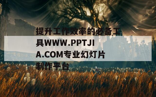 提升工作效率的必备工具WWW.PPTJIA.COM专业幻灯片制作平台