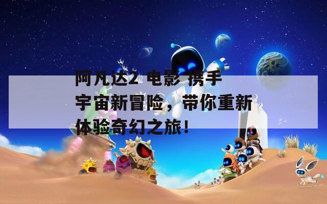 阿凡达2 电影 携手宇宙新冒险，带你重新体验奇幻之旅！