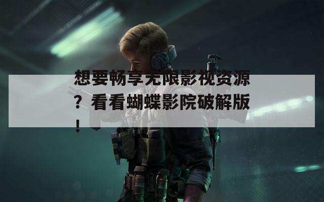 想要畅享无限影视资源？看看蝴蝶影院破解版！