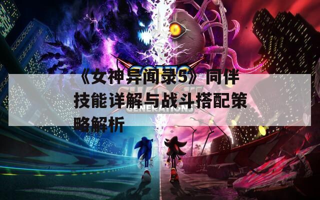 《女神异闻录5》同伴技能详解与战斗搭配策略解析