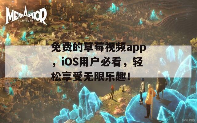 免费的草莓视频app，iOS用户必看，轻松享受无限乐趣！