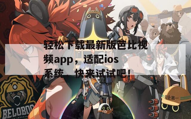 轻松下载最新版芭比视频app，适配ios系统，快来试试吧！